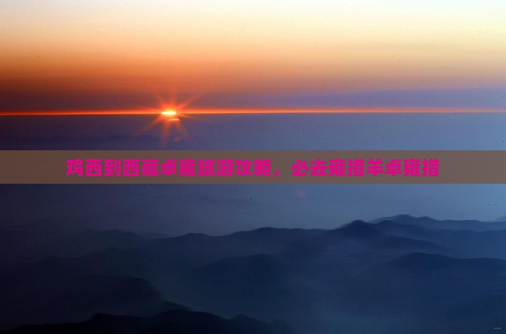 鸡西到西藏羊卓雍措必去地