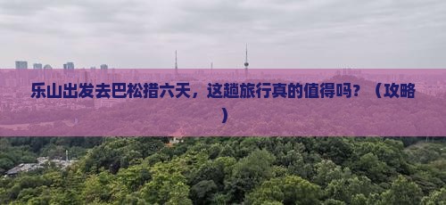 乐山去西藏巴松措六日游