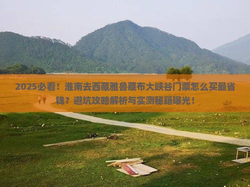 淮南去西藏雅鲁藏布大峡谷门票