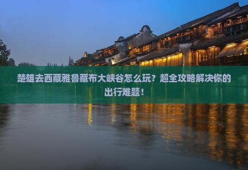 楚雄去西藏雅鲁藏布大峡谷团体旅游