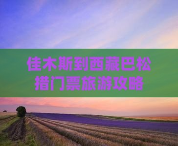佳木斯到西藏巴松措门票