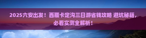 六安到西藏卡定沟三日游