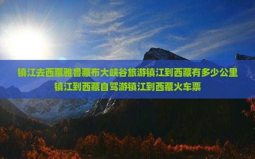 镇江去西藏雅鲁藏布大峡谷旅游