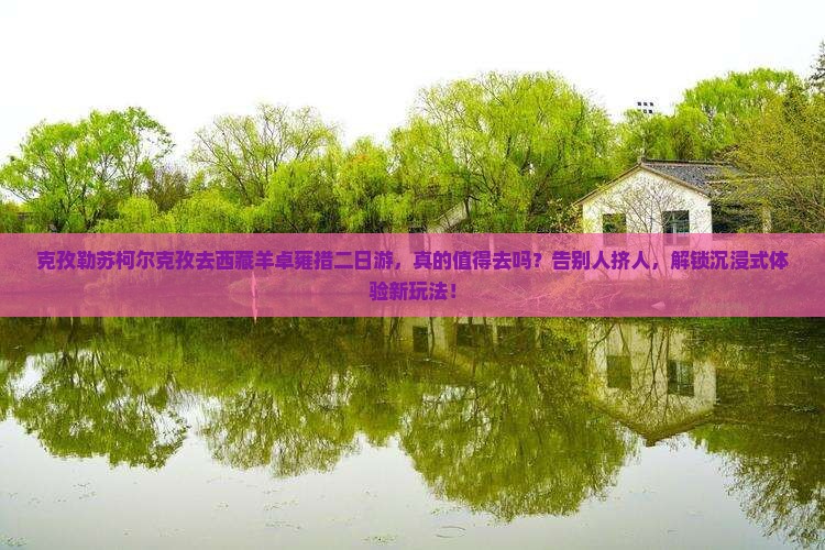 克孜勒苏柯尔克孜去西藏羊卓雍措二日游 克孜勒苏柯尔克孜去西藏羊卓雍措二日游