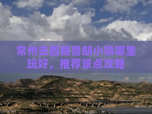 常州去西藏鲁朗小镇哪里玩