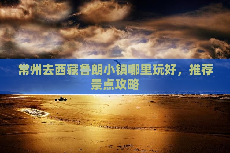 常州去西藏鲁朗小镇哪里玩