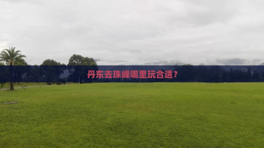 丹东去西藏珠峰大本营哪里玩