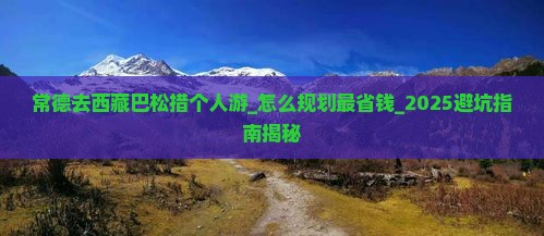 常德去西藏巴松措个人游