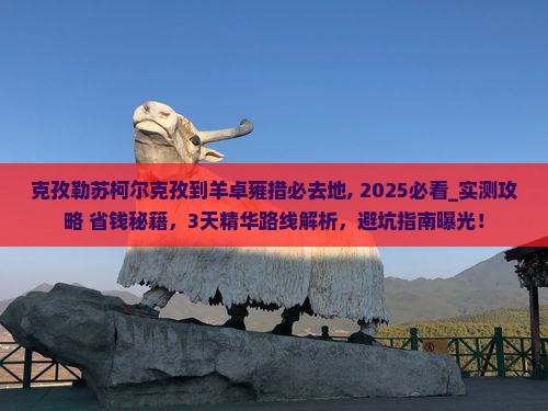 克孜勒苏柯尔克孜到西藏羊卓雍措必去地