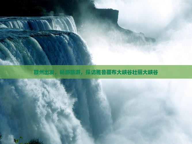 赣州去西藏雅鲁藏布大峡谷大型旅游团