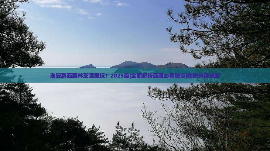 淮安到西藏林芝哪里玩