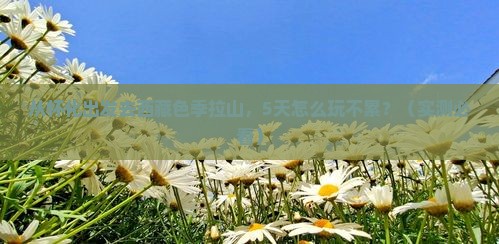 怀化去西藏色季拉山攻略