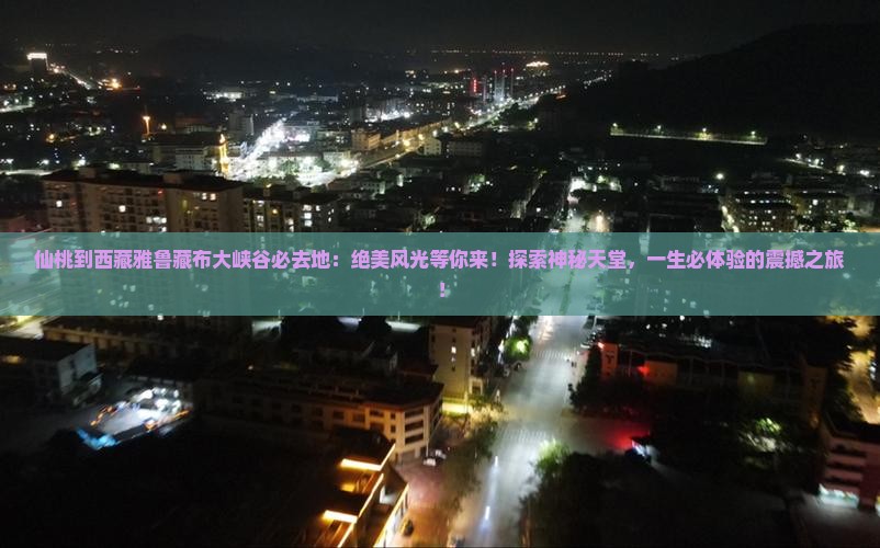 仙桃到西藏雅鲁藏布大峡谷必去地