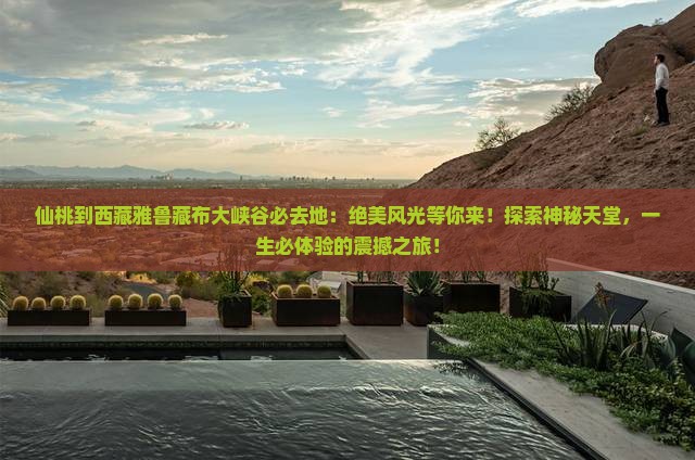 仙桃到西藏雅鲁藏布大峡谷必去地