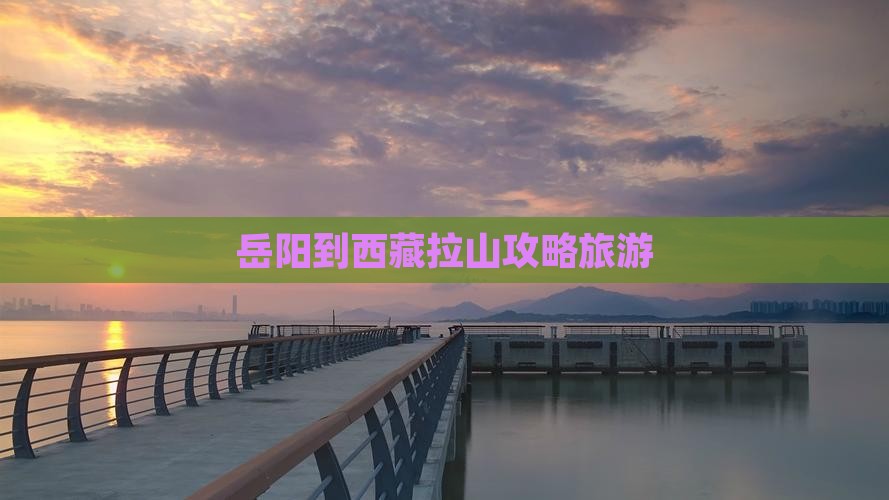 岳阳到西藏色季拉山旅行社