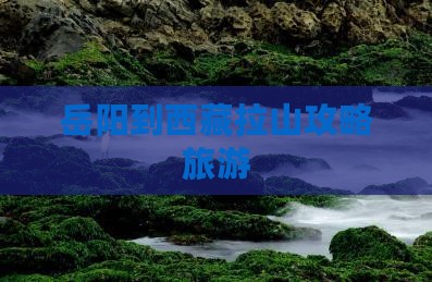 岳阳到西藏色季拉山旅行社