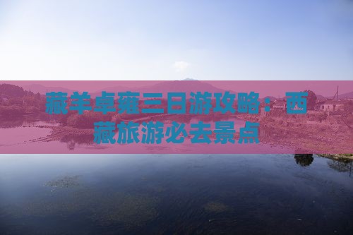 上饶去西藏羊卓雍措三日游