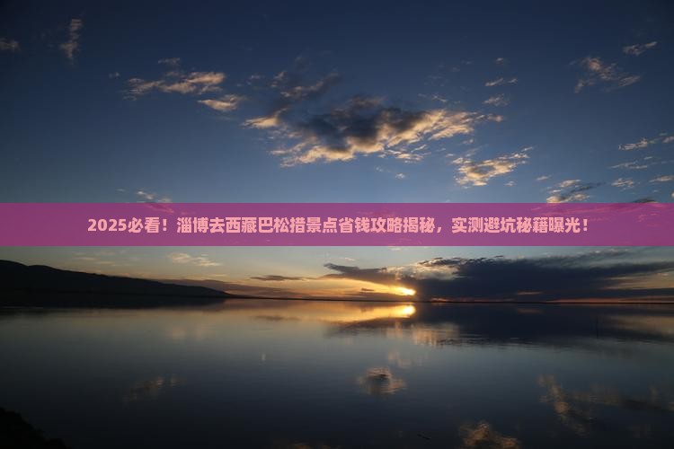 淄博去西藏巴松措景点