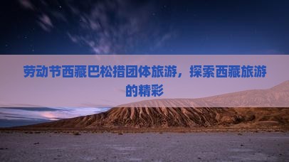 劳动节去西藏巴松措团体旅游