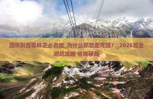 酒泉到西藏林芝必去地
