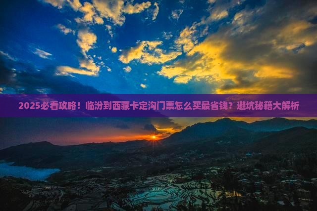 临汾到西藏卡定沟门票 临汾到西藏卡定沟门票