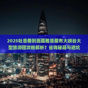 吐鲁番到西藏雅鲁藏布大峡谷大型旅游团