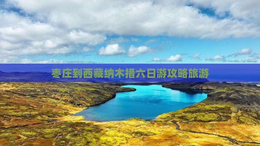 枣庄到西藏纳木措六日游