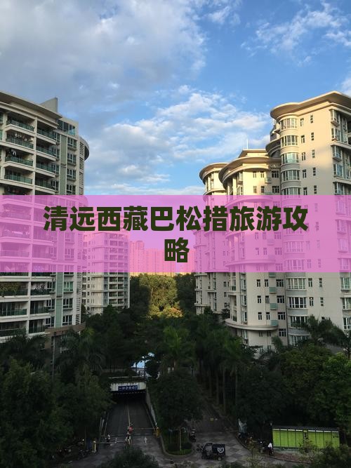 清远到西藏巴松措景点