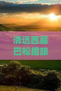 清远到西藏巴松措景点