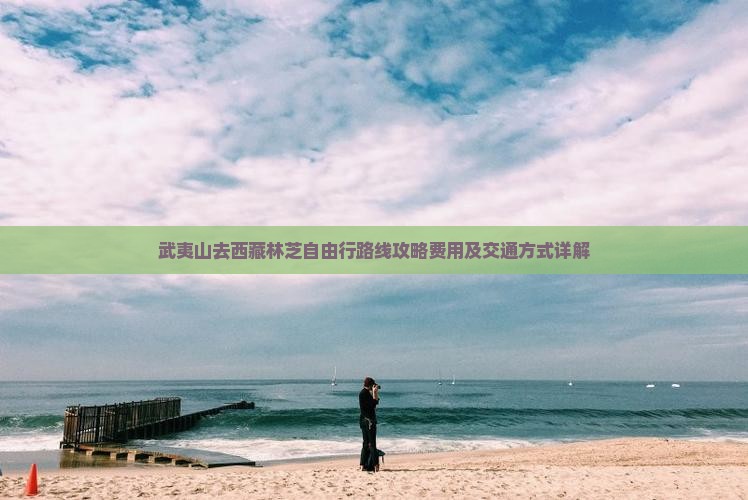 武夷山去西藏林芝自由行