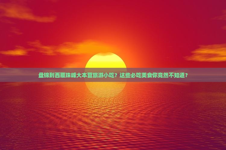 盘锦到西藏珠峰大本营旅游小吃