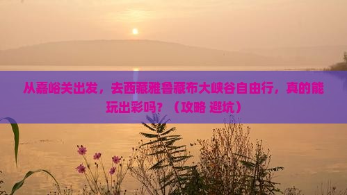 嘉峪关去西藏雅鲁藏布大峡谷自由行
