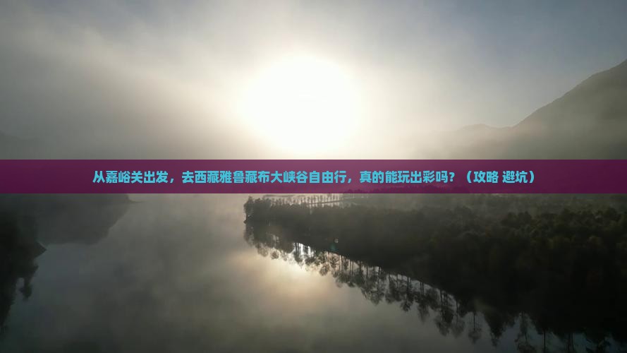 嘉峪关去西藏雅鲁藏布大峡谷自由行