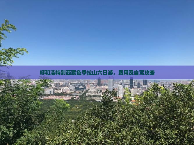 呼和浩特到西藏色季拉山六日游