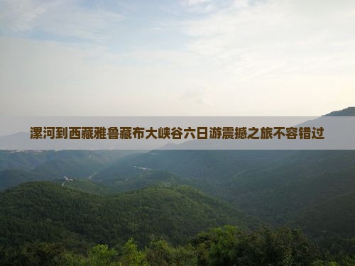 漯河到西藏雅鲁藏布大峡谷六日游