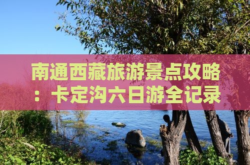 南通去西藏卡定沟六日游