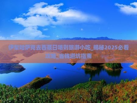伊犁哈萨克去西藏日喀则旅游小吃 伊犁哈萨克去西藏日喀则旅游小吃