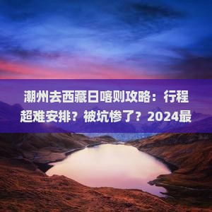 潮州去西藏日喀则攻略