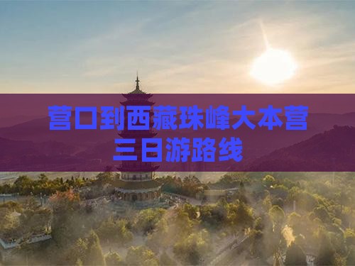 营口到西藏珠峰大本营三日游