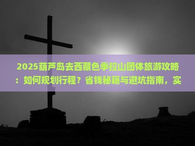 葫芦岛去西藏色季拉山团体旅游