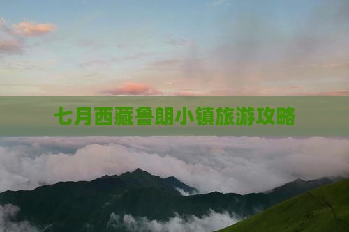 七月去西藏鲁朗小镇旅游