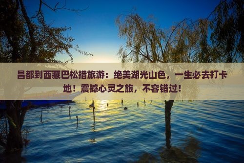 昌都到西藏巴松措旅游