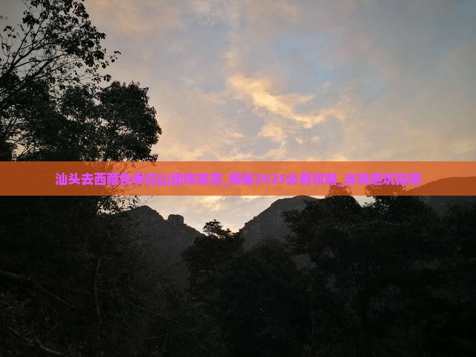 汕头去西藏色季拉山团体旅游 汕头去西藏色季拉山团体旅游