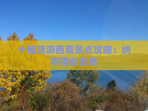 十堰到西藏纳木措必去地