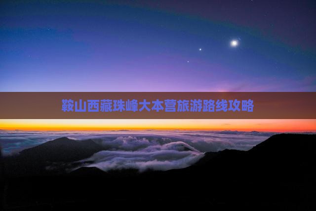鞍山去西藏珠峰大本营攻略