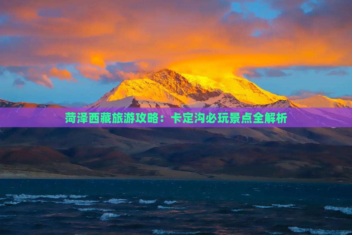菏泽去西藏卡定沟哪里玩
