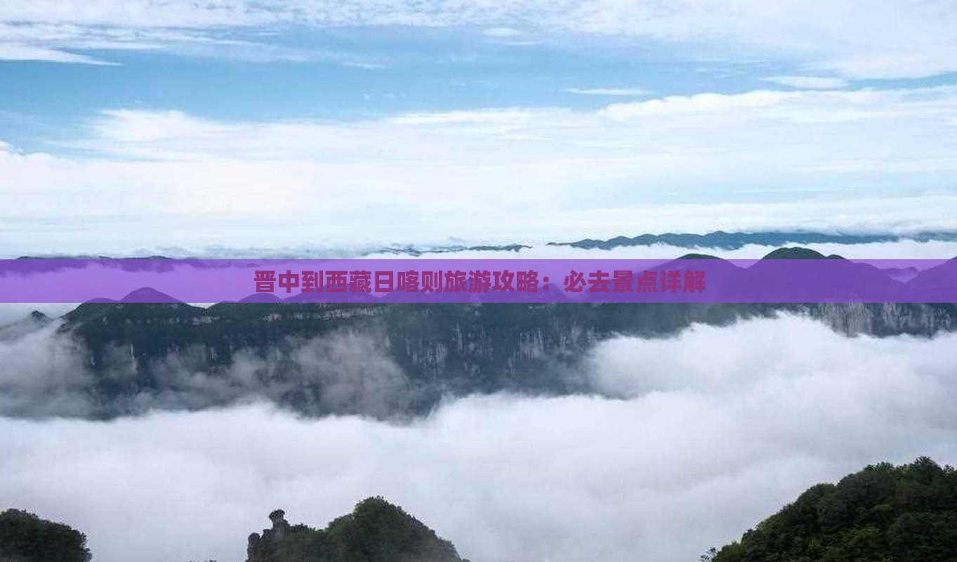 晋中到西藏日喀则必去地 晋中到西藏日喀则必去地