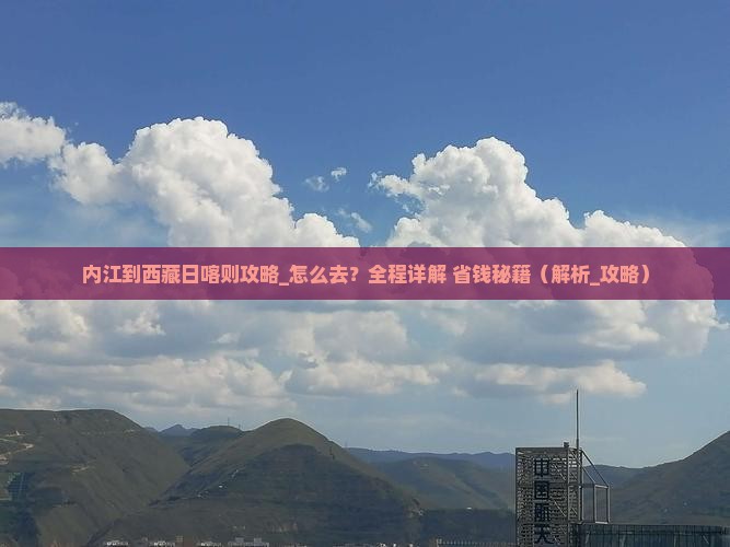 内江到西藏日喀则攻略