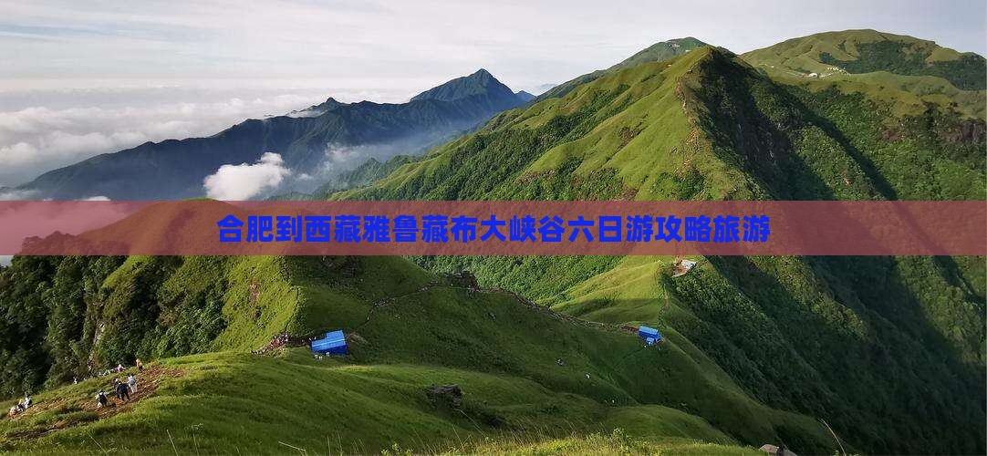 合肥到西藏雅鲁藏布大峡谷六日游