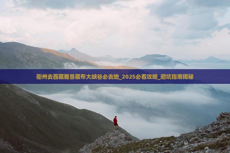 衢州去西藏雅鲁藏布大峡谷必去地